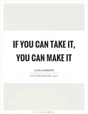 If you can take it, you can make it Picture Quote #1