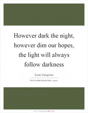 However dark the night, however dim our hopes, the light will always follow darkness Picture Quote #1