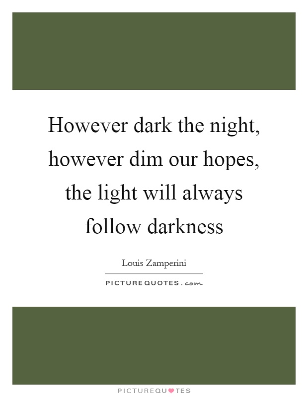 However dark the night, however dim our hopes, the light will always follow darkness Picture Quote #1