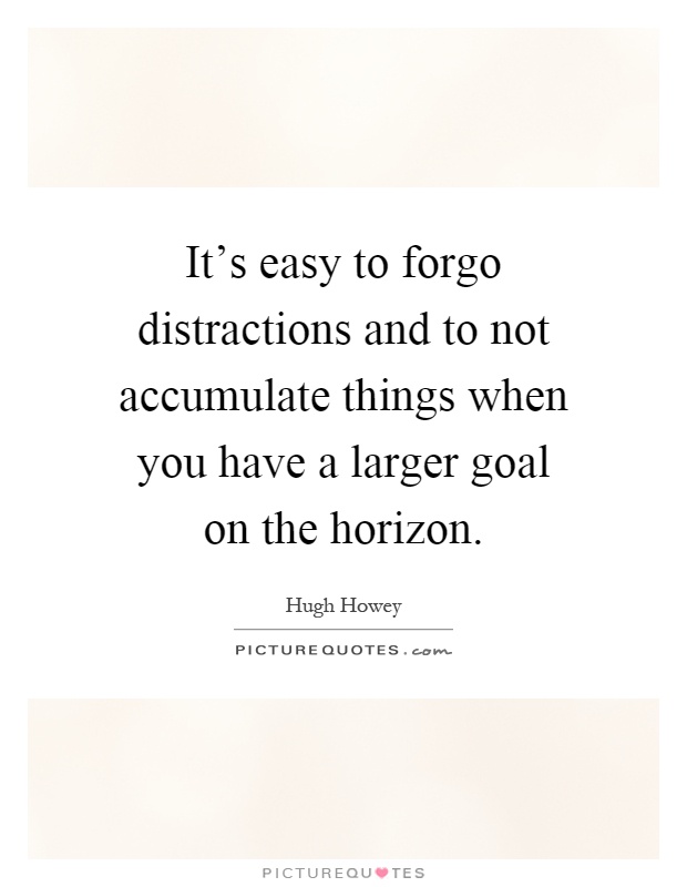 It's easy to forgo distractions and to not accumulate things when you have a larger goal on the horizon Picture Quote #1
