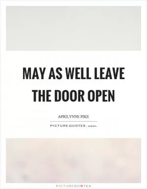 May as well leave the door open Picture Quote #1