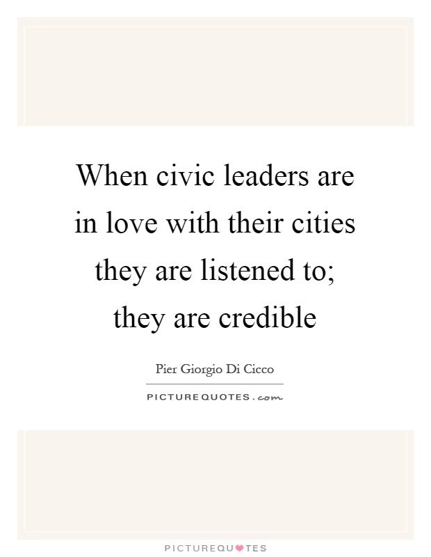 When civic leaders are in love with their cities they are listened to; they are credible Picture Quote #1