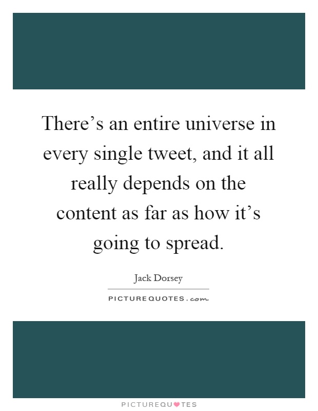 There's an entire universe in every single tweet, and it all really depends on the content as far as how it's going to spread Picture Quote #1