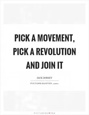 Pick a movement, pick a revolution and join it Picture Quote #1