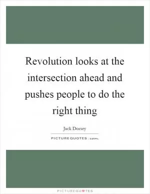 Revolution looks at the intersection ahead and pushes people to do the right thing Picture Quote #1