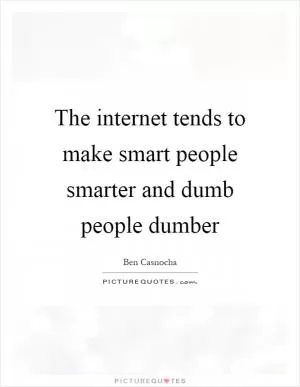 The internet tends to make smart people smarter and dumb people dumber Picture Quote #1