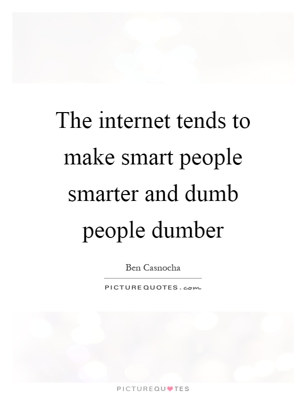 The internet tends to make smart people smarter and dumb people dumber Picture Quote #1