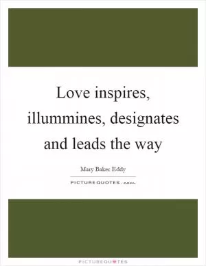 Love inspires, illummines, designates and leads the way Picture Quote #1