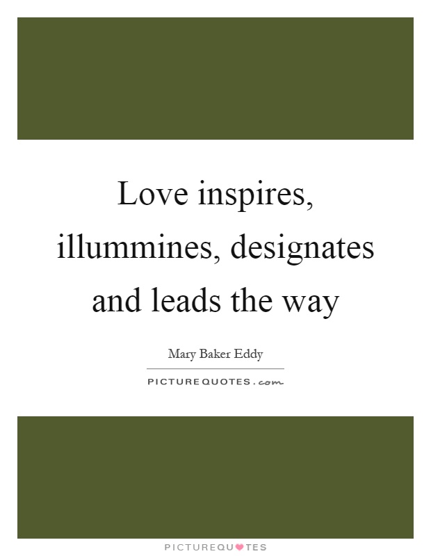Love inspires, illummines, designates and leads the way Picture Quote #1