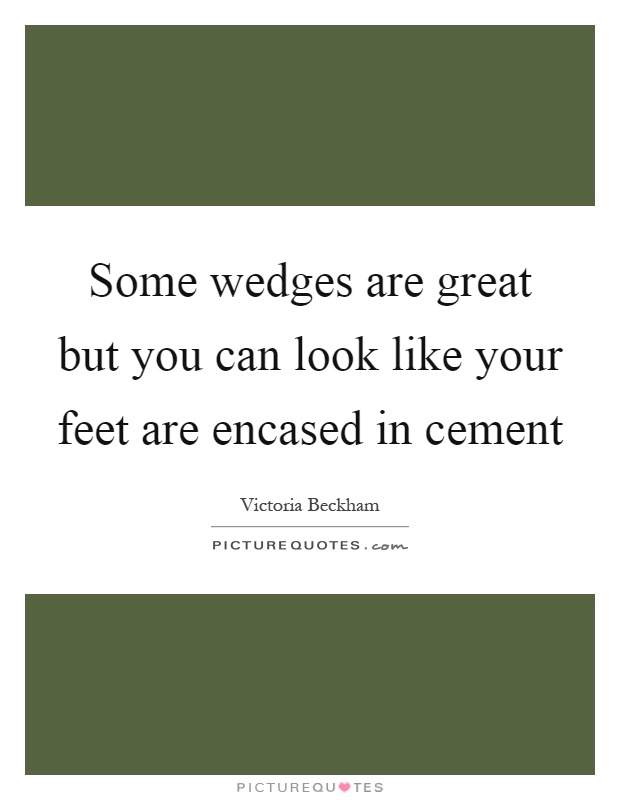 Some wedges are great but you can look like your feet are encased in cement Picture Quote #1