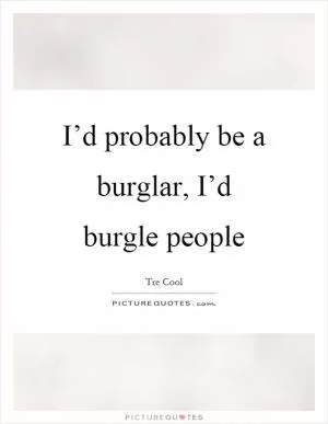 I’d probably be a burglar, I’d burgle people Picture Quote #1