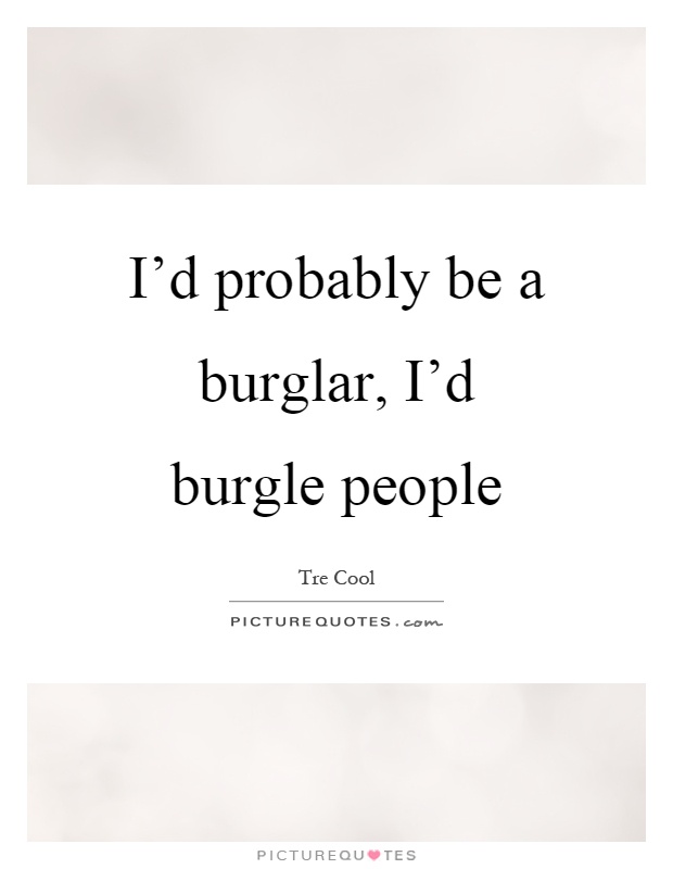 I'd probably be a burglar, I'd burgle people Picture Quote #1