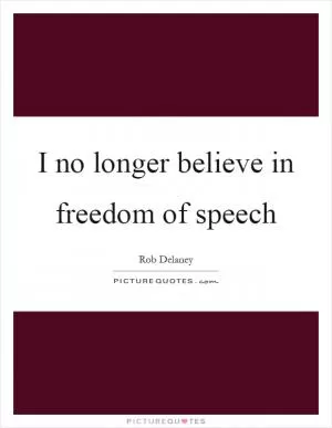 I no longer believe in freedom of speech Picture Quote #1