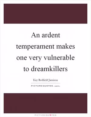 An ardent temperament makes one very vulnerable to dreamkillers Picture Quote #1