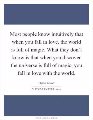 Most people know intuitively that when you fall in love, the world is full of magic. What they don’t know is that when you discover the universe is full of magic, you fall in love with the world Picture Quote #1