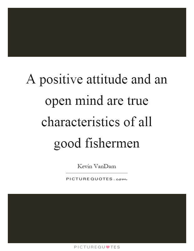 A positive attitude and an open mind are true characteristics of all good fishermen Picture Quote #1