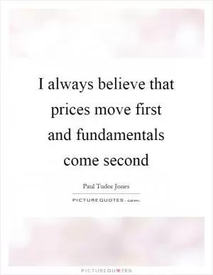 I always believe that prices move first and fundamentals come second Picture Quote #1