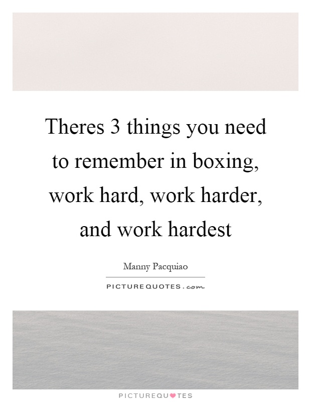 Theres 3 things you need to remember in boxing, work hard, work harder, and work hardest Picture Quote #1