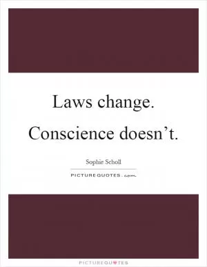 Laws change. Conscience doesn’t Picture Quote #1