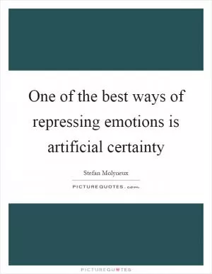One of the best ways of repressing emotions is artificial certainty Picture Quote #1