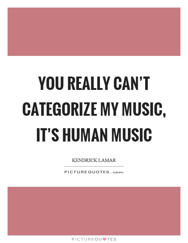 You really can't categorize my music, it's human music Picture Quote #1