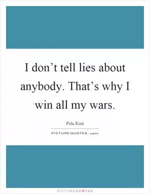 I don’t tell lies about anybody. That’s why I win all my wars Picture Quote #1