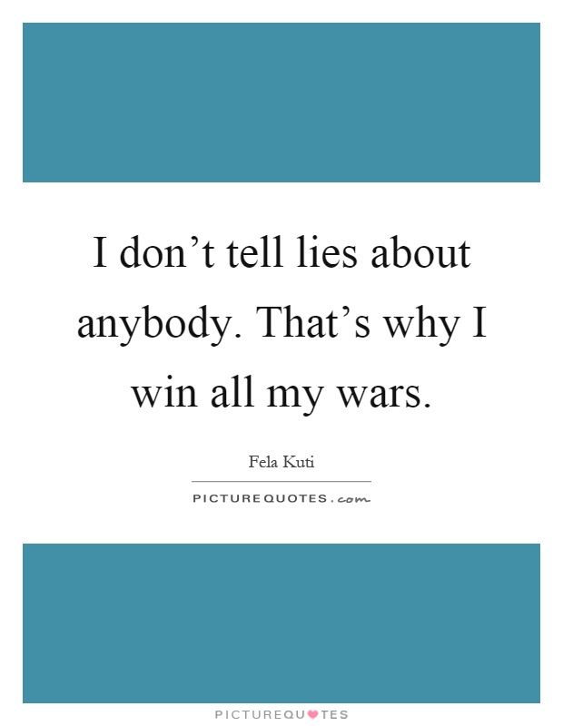 I don't tell lies about anybody. That's why I win all my wars Picture Quote #1