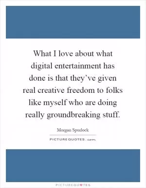 What I love about what digital entertainment has done is that they’ve given real creative freedom to folks like myself who are doing really groundbreaking stuff Picture Quote #1