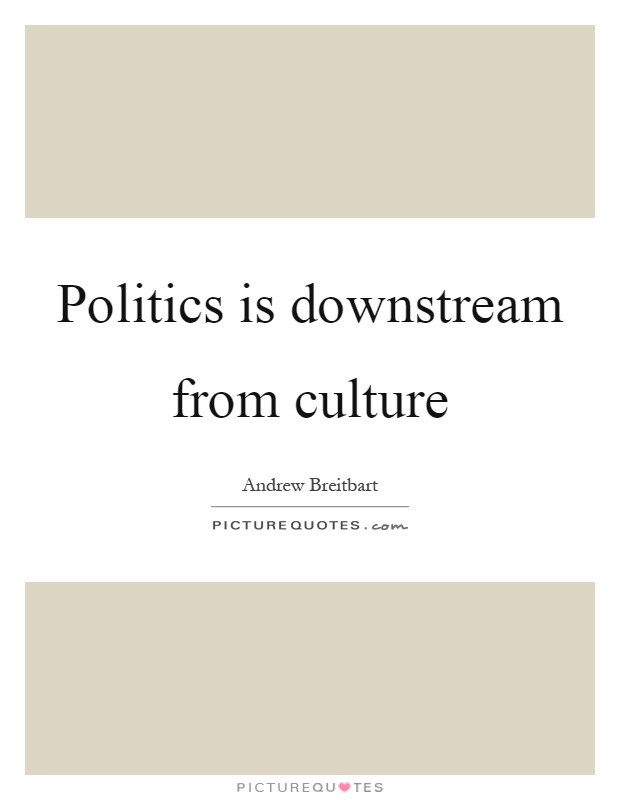 Politics is downstream from culture Picture Quote #1