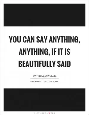 You can say anything, anything, if it is beautifully said Picture Quote #1