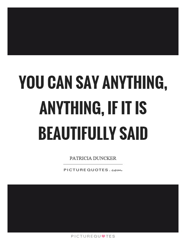 You can say anything, anything, if it is beautifully said Picture Quote #1