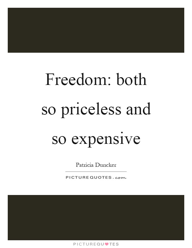 Freedom: both so priceless and so expensive Picture Quote #1