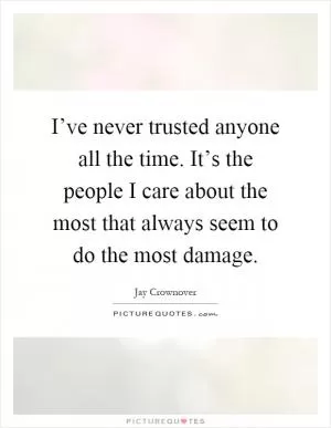 I’ve never trusted anyone all the time. It’s the people I care about the most that always seem to do the most damage Picture Quote #1