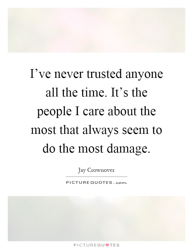 I've never trusted anyone all the time. It's the people I care about the most that always seem to do the most damage Picture Quote #1