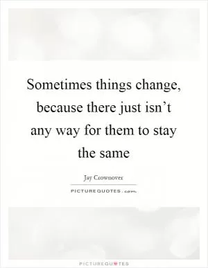 Sometimes things change, because there just isn’t any way for them to stay the same Picture Quote #1