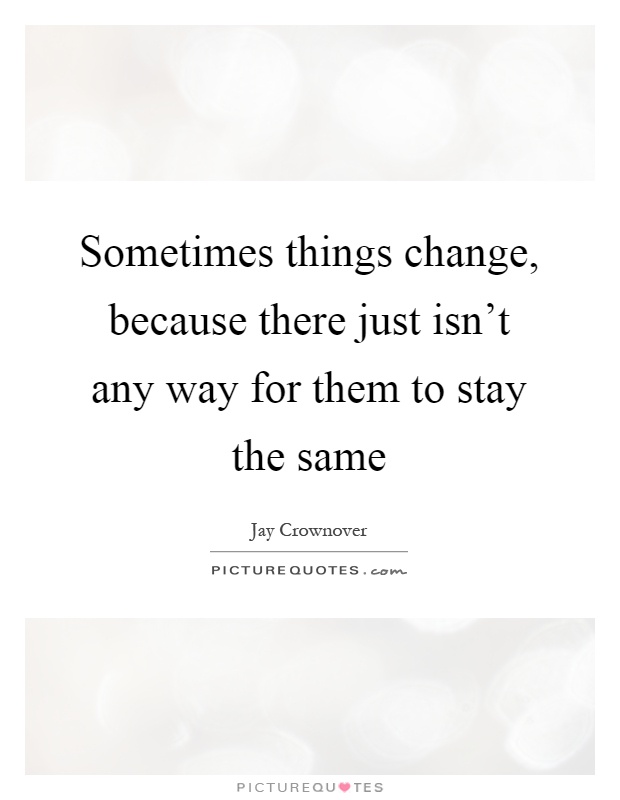 Sometimes things change, because there just isn't any way for them to stay the same Picture Quote #1