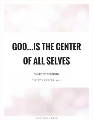 God…is the center of all selves Picture Quote #1