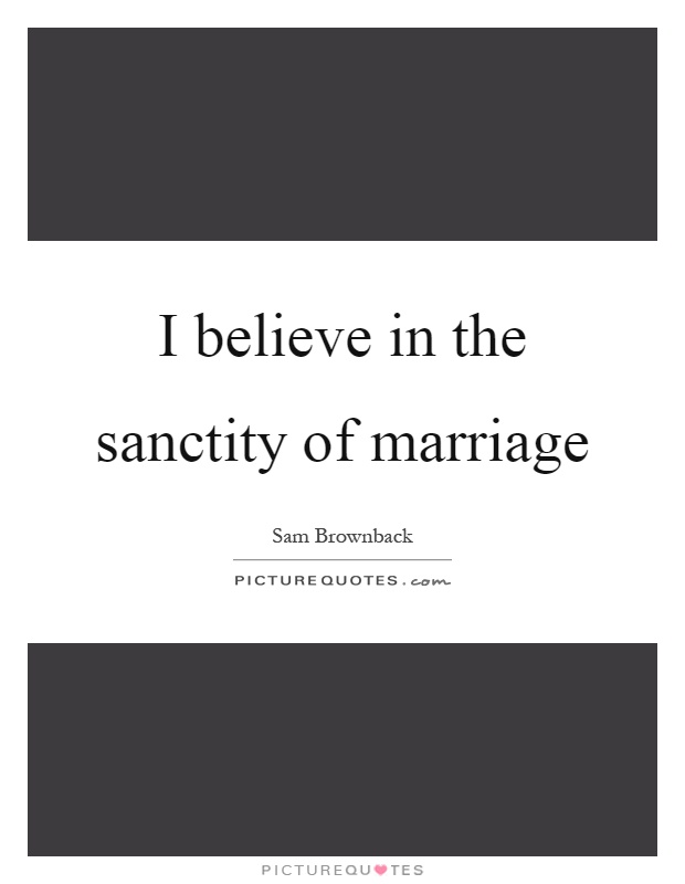 I believe in the sanctity of marriage Picture Quote #1