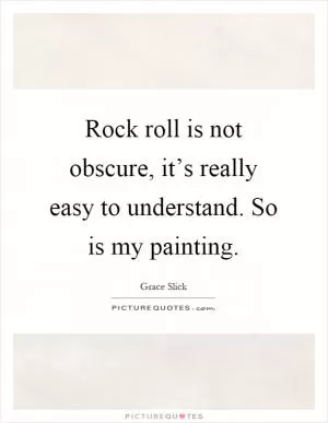 Rock roll is not obscure, it’s really easy to understand. So is my painting Picture Quote #1