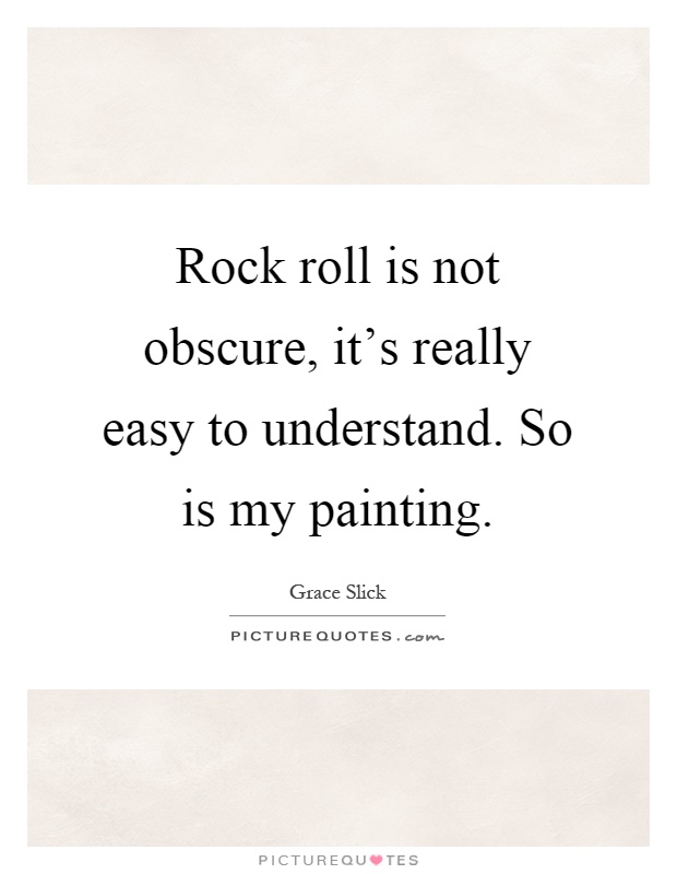 Rock roll is not obscure, it's really easy to understand. So is my painting Picture Quote #1