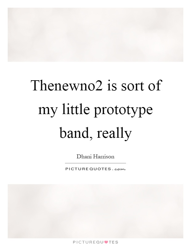 Thenewno2 is sort of my little prototype band, really Picture Quote #1