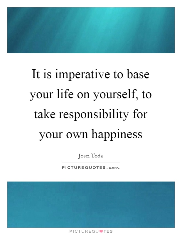 It is imperative to base your life on yourself, to take responsibility for your own happiness Picture Quote #1