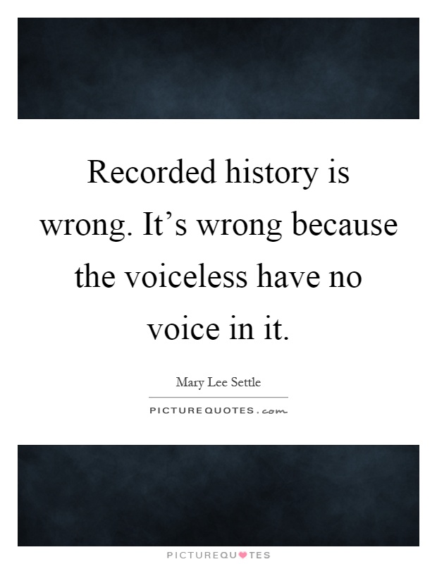 Recorded history is wrong. It's wrong because the voiceless have no voice in it Picture Quote #1