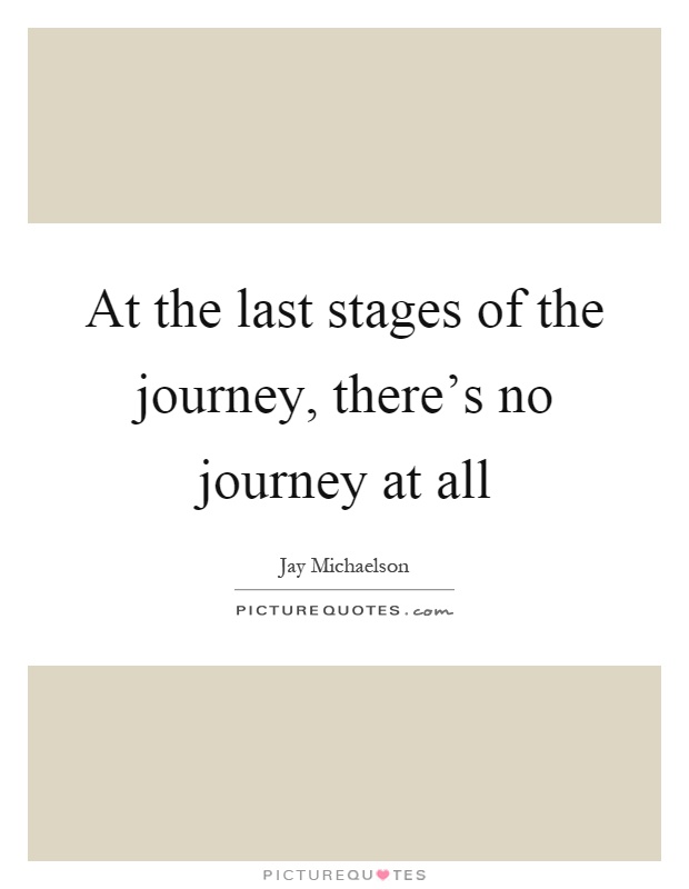 At the last stages of the journey, there's no journey at all Picture Quote #1
