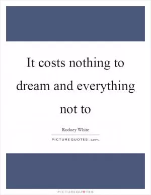 It costs nothing to dream and everything not to Picture Quote #1
