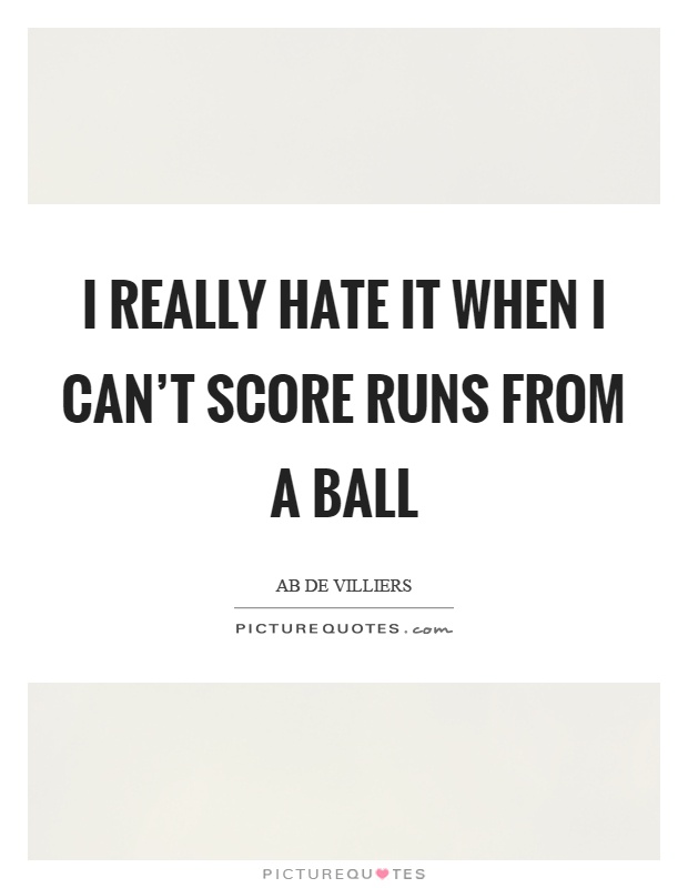 I really hate it when I can't score runs from a ball Picture Quote #1