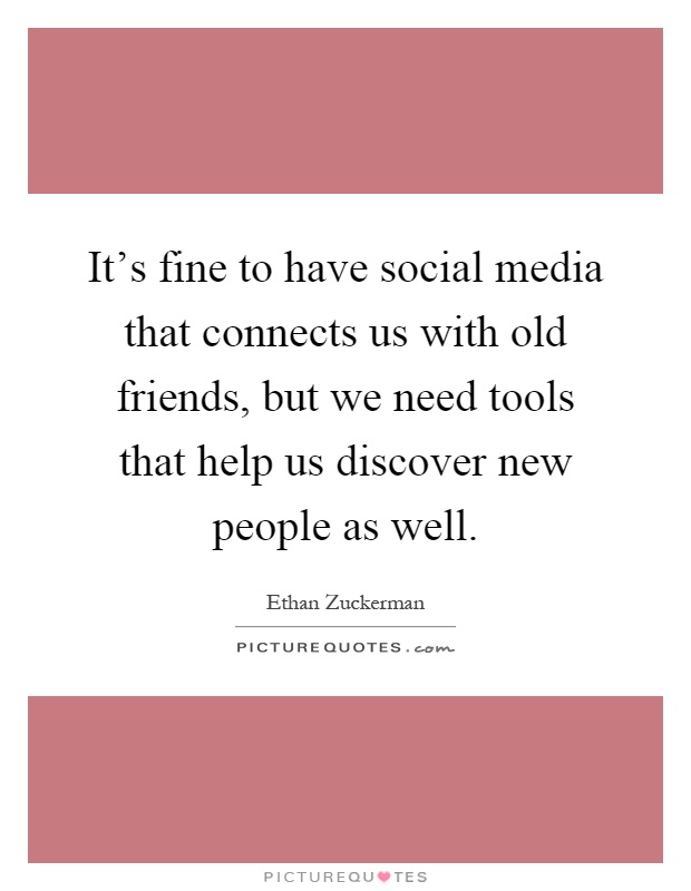 It's fine to have social media that connects us with old friends, but we need tools that help us discover new people as well Picture Quote #1