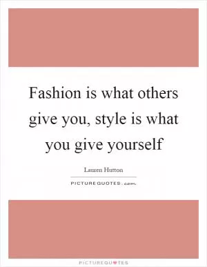 Fashion is what others give you, style is what you give yourself Picture Quote #1