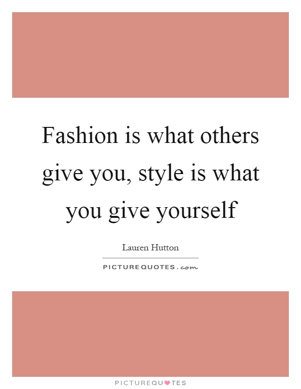 Fashion is what others give you, style is what you give yourself Picture Quote #1