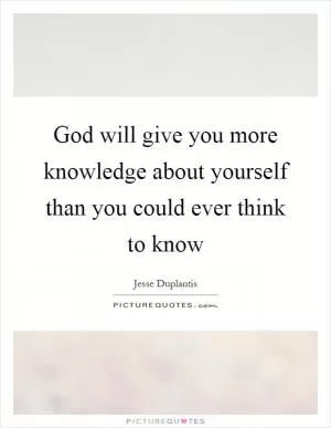 God will give you more knowledge about yourself than you could ever think to know Picture Quote #1